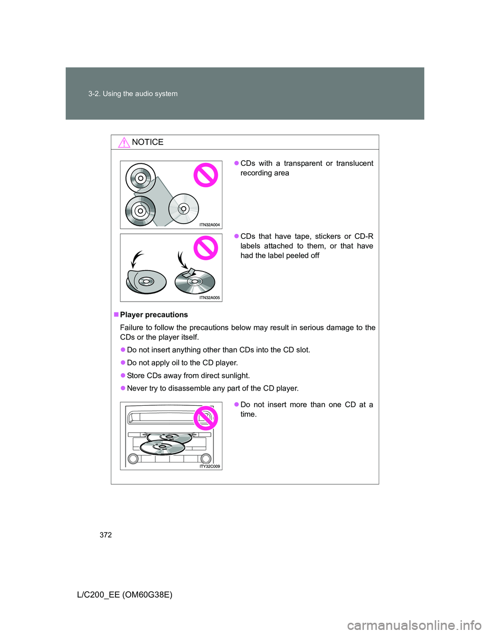 TOYOTA LAND CRUISER 2012 Owners Manual 372 3-2. Using the audio system
L/C200_EE (OM60G38E)
NOTICE
Player precautions
Failure to follow the precautions below may result in serious damage to the
CDs or the player itself.
Do not insert TOYOTA LAND CRUISER 2012 Owners Manual 372 3-2. Using the audio system
L/C200_EE (OM60G38E)
NOTICE
Player precautions
Failure to follow the precautions below may result in serious damage to the
CDs or the player itself.
Do not insert