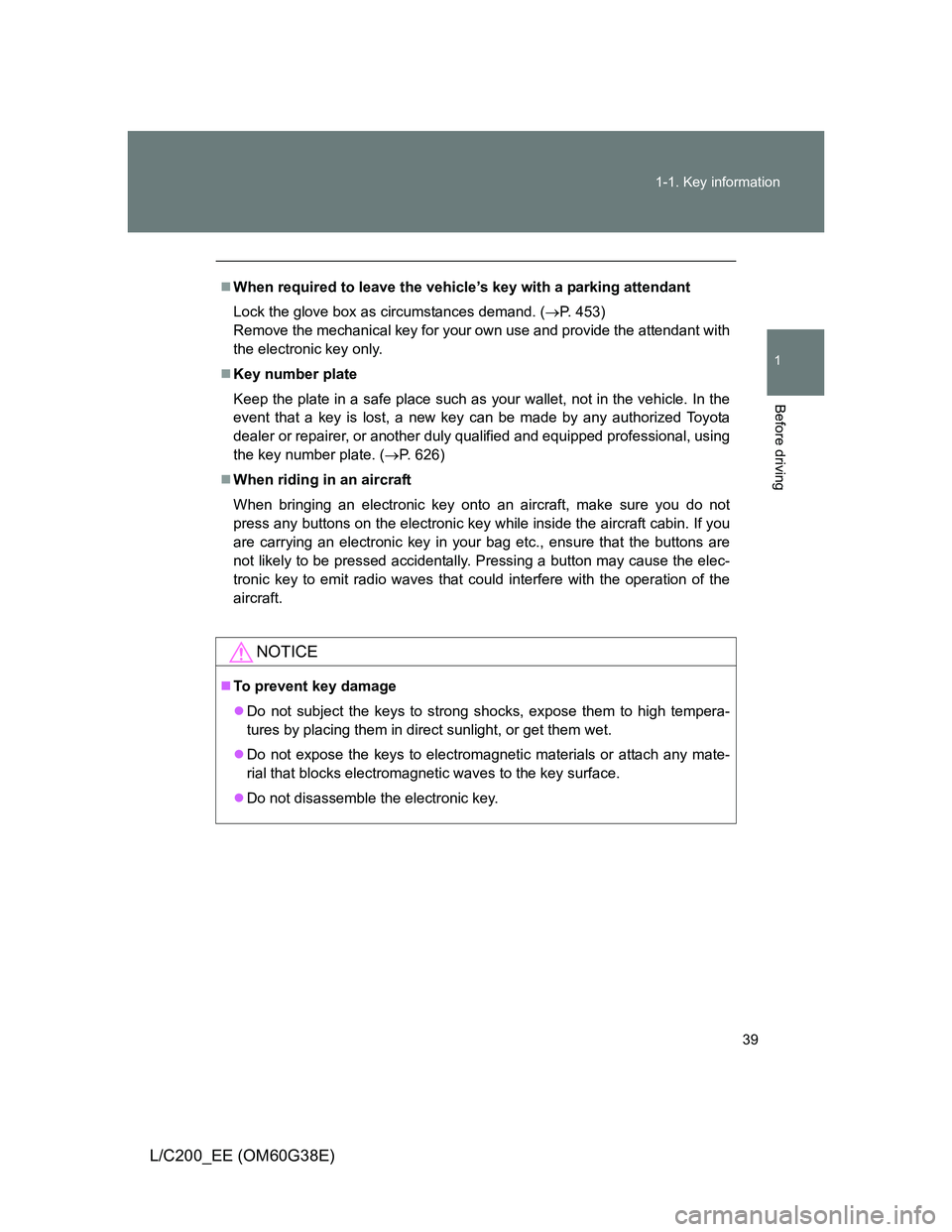 TOYOTA LAND CRUISER 2012 Owners Guide 39 1-1. Key information
1
Before driving
L/C200_EE (OM60G38E)
When required to leave the vehicle’s key with a parking attendant
Lock the glove box as circumstances demand. (P. 453) 
Remove the