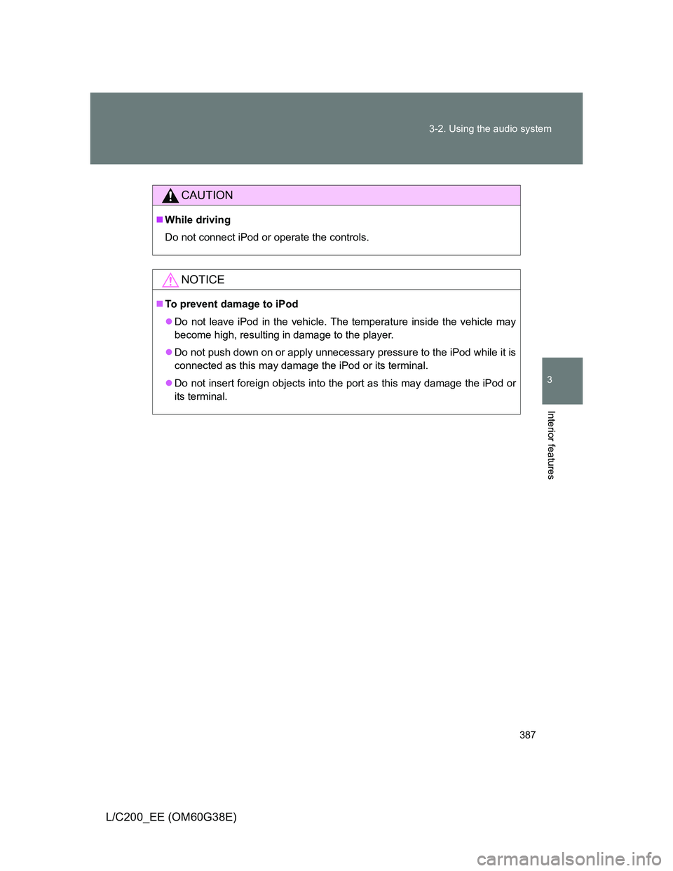 TOYOTA LAND CRUISER 2012  Owners Manual 387 3-2. Using the audio system
3
Interior features
L/C200_EE (OM60G38E)
CAUTION
While driving
Do not connect iPod or operate the controls.
NOTICE
To prevent damage to iPod
Do not leave iPod 