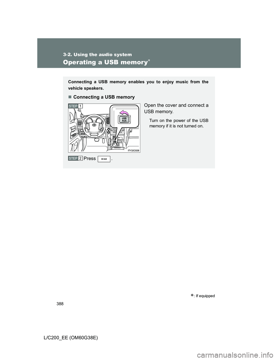 TOYOTA LAND CRUISER 2012  Owners Manual 388
3-2. Using the audio system
L/C200_EE (OM60G38E)
Operating a USB memor y
: If equipped
Connecting a USB memory enables you to enjoy music from the
vehicle speakers.
Connecting a USB memor