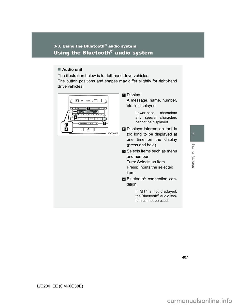 TOYOTA LAND CRUISER 2012  Owners Manual 407
3-3. Using the Bluetooth® audio system
3
Interior features
L/C200_EE (OM60G38E)
Using the Bluetooth® audio system
Audio unit
The illustration below is for left-hand drive vehicles. 
The butto