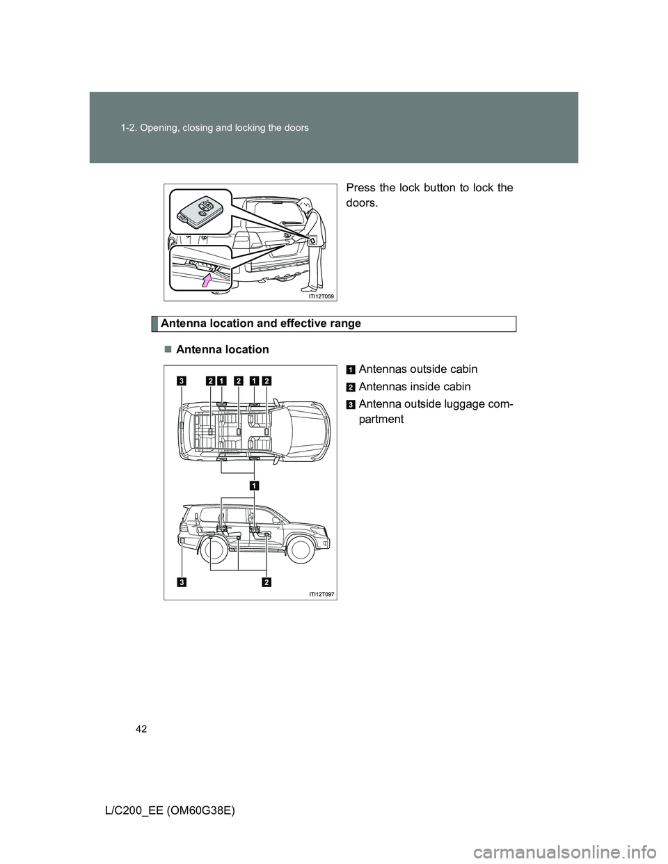 TOYOTA LAND CRUISER 2012 Service Manual 42 1-2. Opening, closing and locking the doors
L/C200_EE (OM60G38E)Press the lock button to lock the
doors.
Antenna location and effective range
Antenna location
Antennas outside cabin
Antennas ins TOYOTA LAND CRUISER 2012 Service Manual 42 1-2. Opening, closing and locking the doors
L/C200_EE (OM60G38E)Press the lock button to lock the
doors.
Antenna location and effective range
Antenna location
Antennas outside cabin
Antennas ins