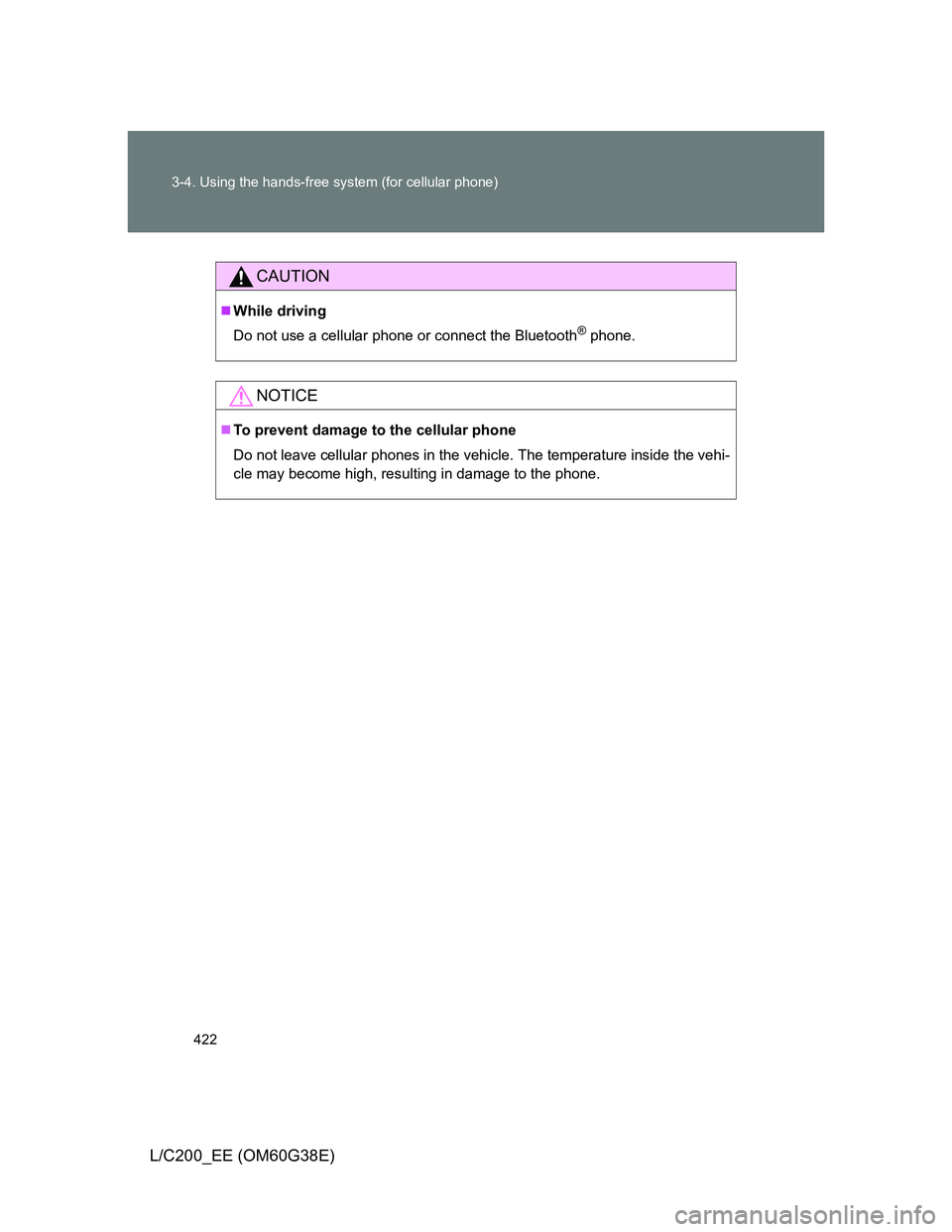 TOYOTA LAND CRUISER 2012  Owners Manual 422 3-4. Using the hands-free system (for cellular phone)
L/C200_EE (OM60G38E)
CAUTION
While driving
Do not use a cellular phone or connect the Bluetooth
® phone.
NOTICE
To prevent damage to th