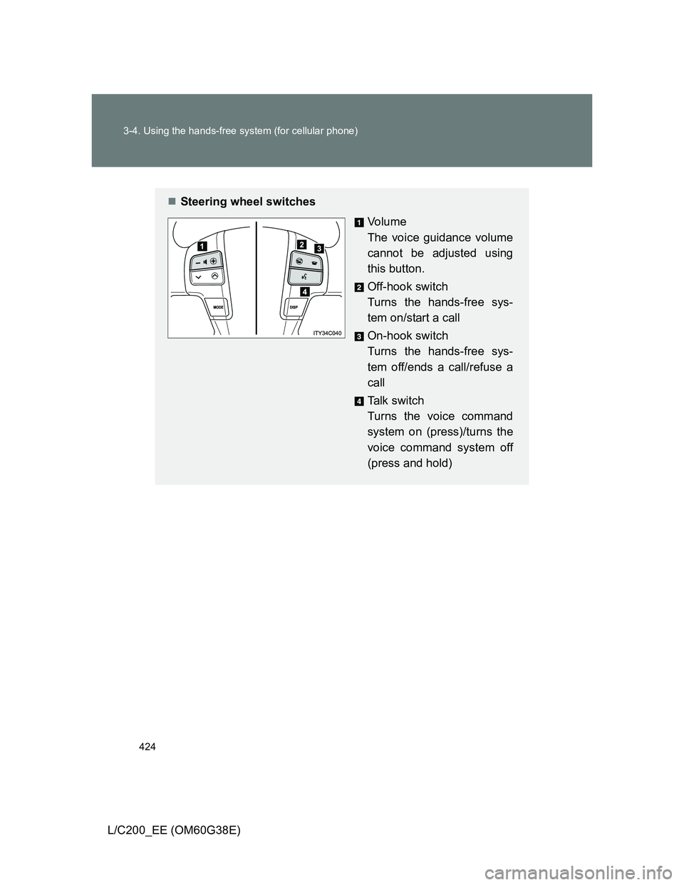 TOYOTA LAND CRUISER 2012  Owners Manual 424 3-4. Using the hands-free system (for cellular phone)
L/C200_EE (OM60G38E)
Steering wheel switches
Vo l u m e
The voice guidance volume
cannot be adjusted using
this button.
Off-hook switch
Tur
