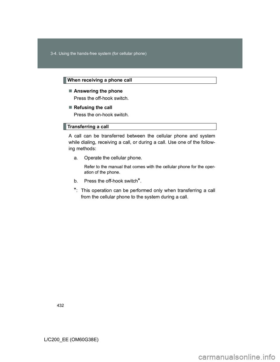 TOYOTA LAND CRUISER 2012  Owners Manual 432 3-4. Using the hands-free system (for cellular phone)
L/C200_EE (OM60G38E)
When receiving a phone call
Answering the phone
Press the off-hook switch.
Refusing the call
Press the on-hook swit