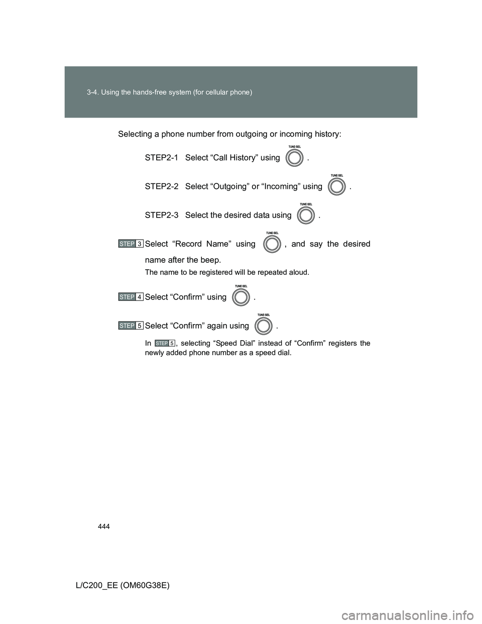 TOYOTA LAND CRUISER 2012  Owners Manual 444 3-4. Using the hands-free system (for cellular phone)
L/C200_EE (OM60G38E)Selecting a phone number from outgoing or incoming history:
STEP2-1  Select “Call History” using  .
STEP2-2 Select “