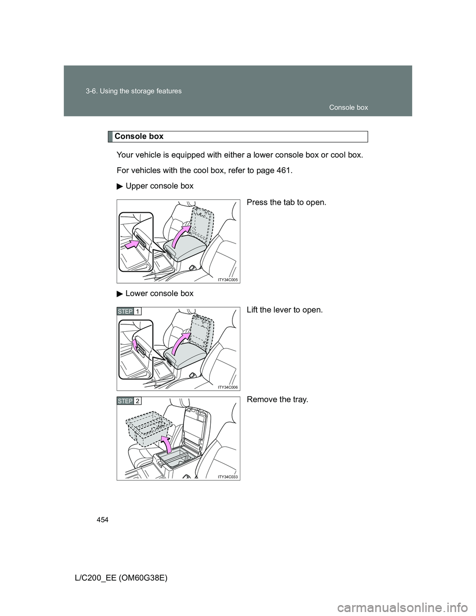 TOYOTA LAND CRUISER 2012  Owners Manual 454 3-6. Using the storage features
L/C200_EE (OM60G38E)
Console box
Your vehicle is equipped with either a lower console box or cool box.
For vehicles with the cool box, refer to page 461.
Upper cons