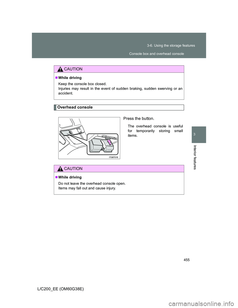 TOYOTA LAND CRUISER 2012  Owners Manual 455 3-6. Using the storage features
3
Interior features
L/C200_EE (OM60G38E)
Overhead console
Press the button.
The overhead console is useful
for temporarily storing small
items.
CAUTION
While dri