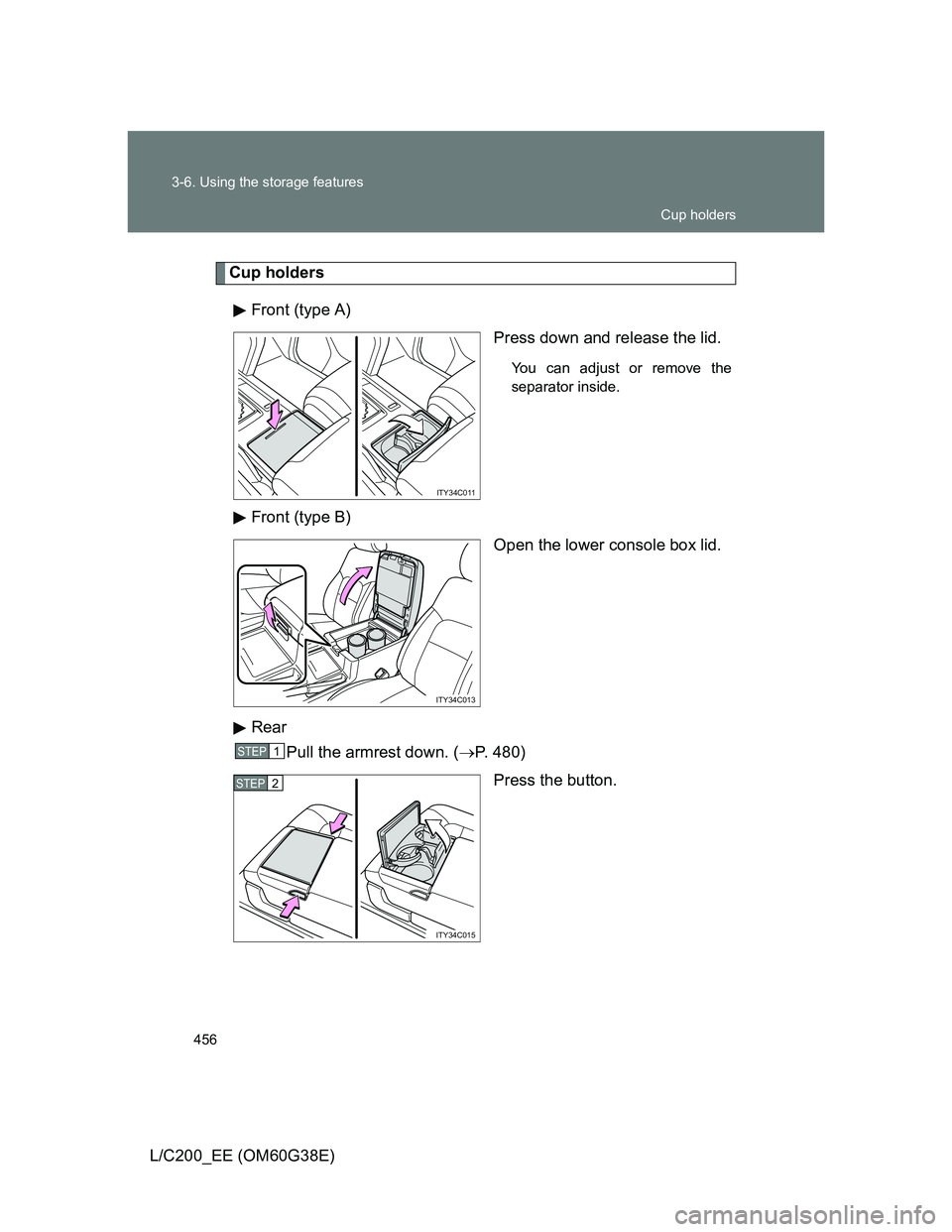 TOYOTA LAND CRUISER 2012  Owners Manual 456 3-6. Using the storage features
L/C200_EE (OM60G38E)
Cup holders
Front (type A)
Press down and release the lid.
You can adjust or remove the
separator inside.
Front (type B)
Open the lower console