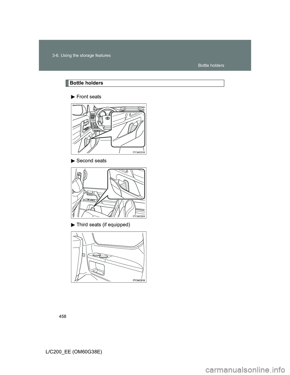 TOYOTA LAND CRUISER 2012  Owners Manual 458 3-6. Using the storage features
L/C200_EE (OM60G38E)
Bottle holders
Front seats
Second seats
Third seats (if equipped)
ITY34C016
ITY34C024
Bottle holders 