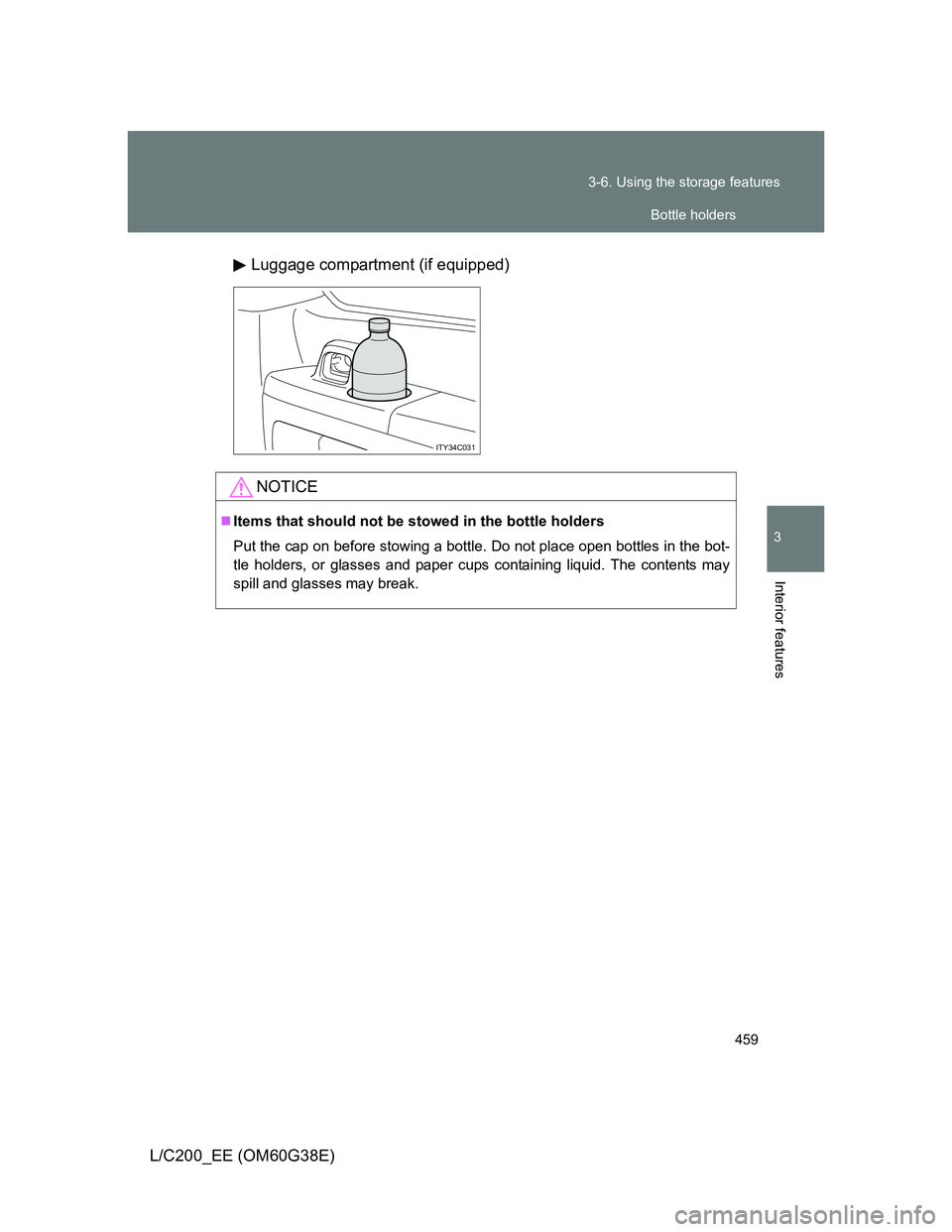 TOYOTA LAND CRUISER 2012  Owners Manual 459 3-6. Using the storage features
3
Interior features
L/C200_EE (OM60G38E)Luggage compartment (if equipped)
ITY34C031
NOTICE
Items that should not be stowed in the bottle holders
Put the cap on b