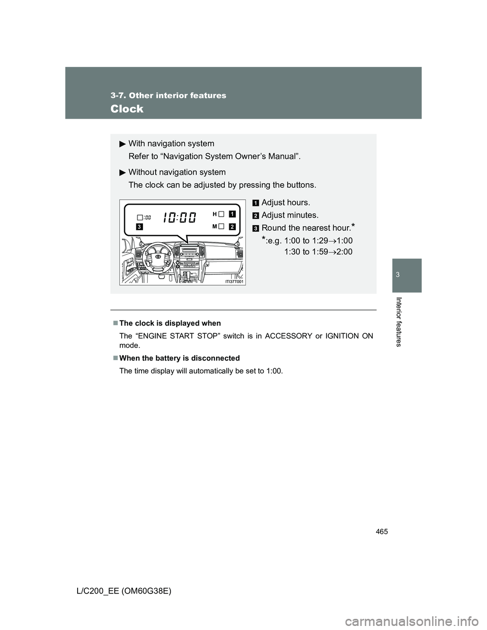 TOYOTA LAND CRUISER 2012  Owners Manual 465
3-7. Other interior features
3
Interior features
L/C200_EE (OM60G38E)
Clock
The clock is displayed when
The “ENGINE START STOP” switch is in ACCESSORY or IGNITION ON
mode.
When the batte