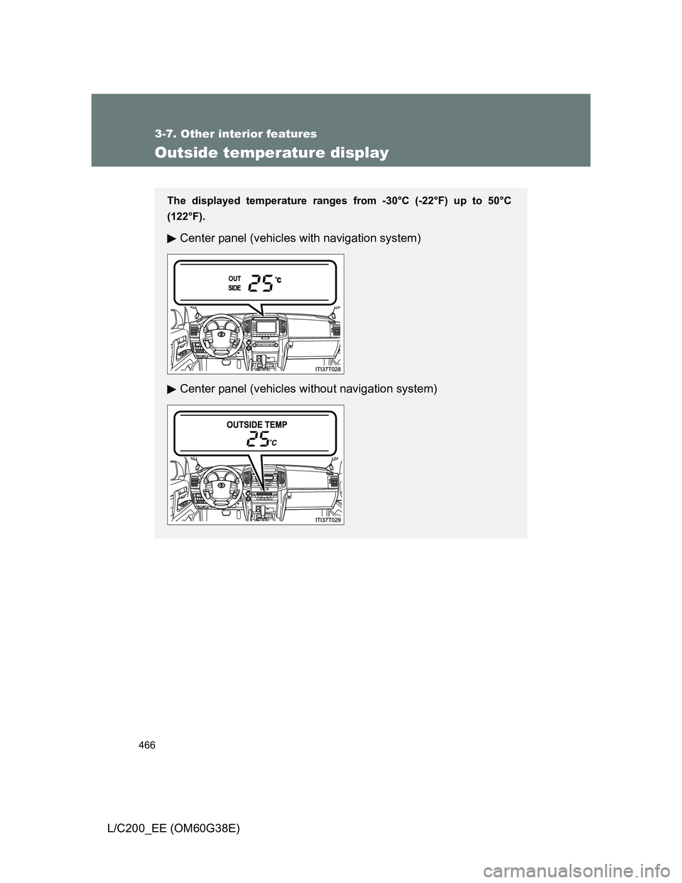TOYOTA LAND CRUISER 2012  Owners Manual 466
3-7. Other interior features
L/C200_EE (OM60G38E)
Outside temperature display
The displayed temperature ranges from -30°C (-22°F) up to 50°C
(122°F).
Center panel (vehicles with navigation sys