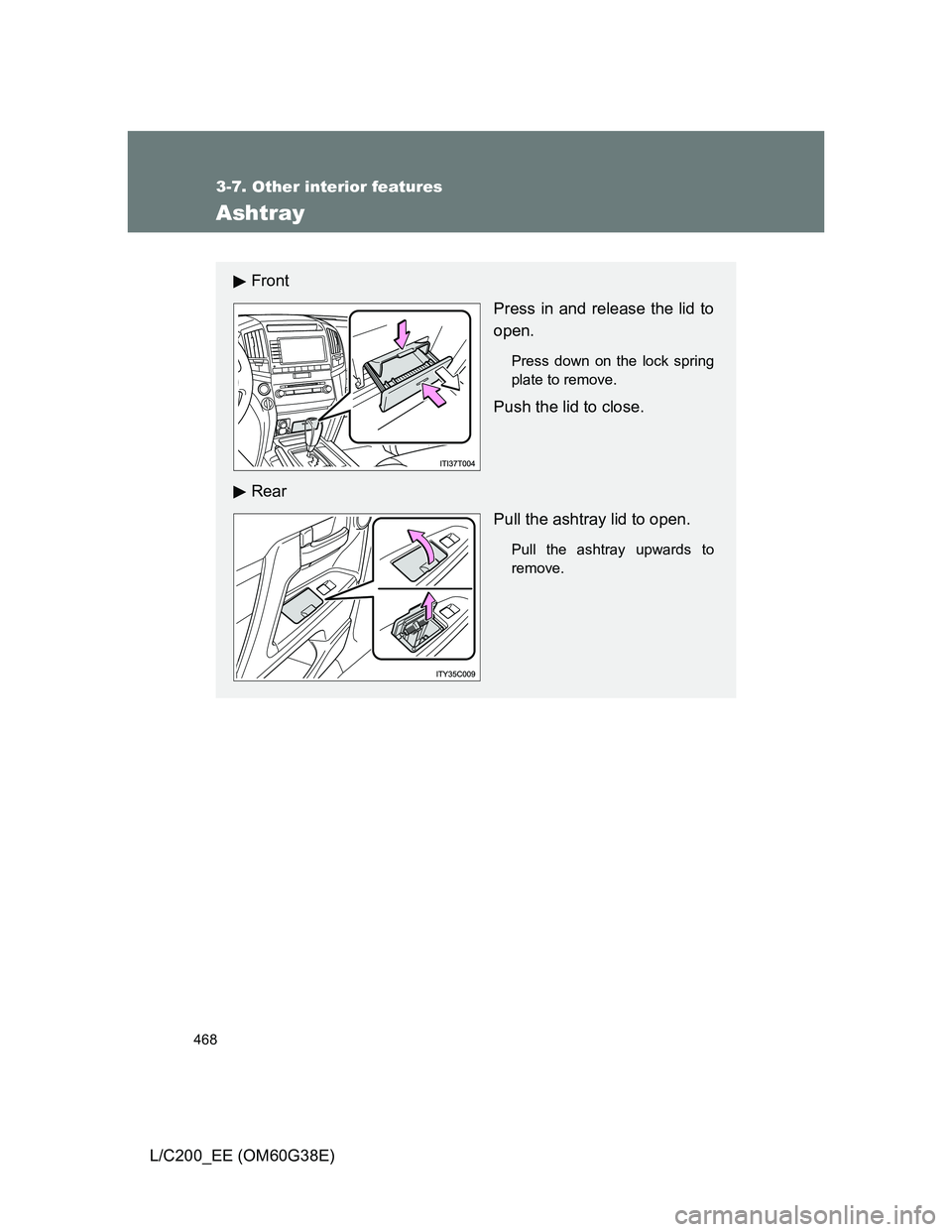 TOYOTA LAND CRUISER 2012  Owners Manual 468
3-7. Other interior features
L/C200_EE (OM60G38E)
Ashtray
Front 
Press in and release the lid to
open.
Press down on the lock spring
plate to remove.
Push the lid to close.
Rear
Pull the ashtray l