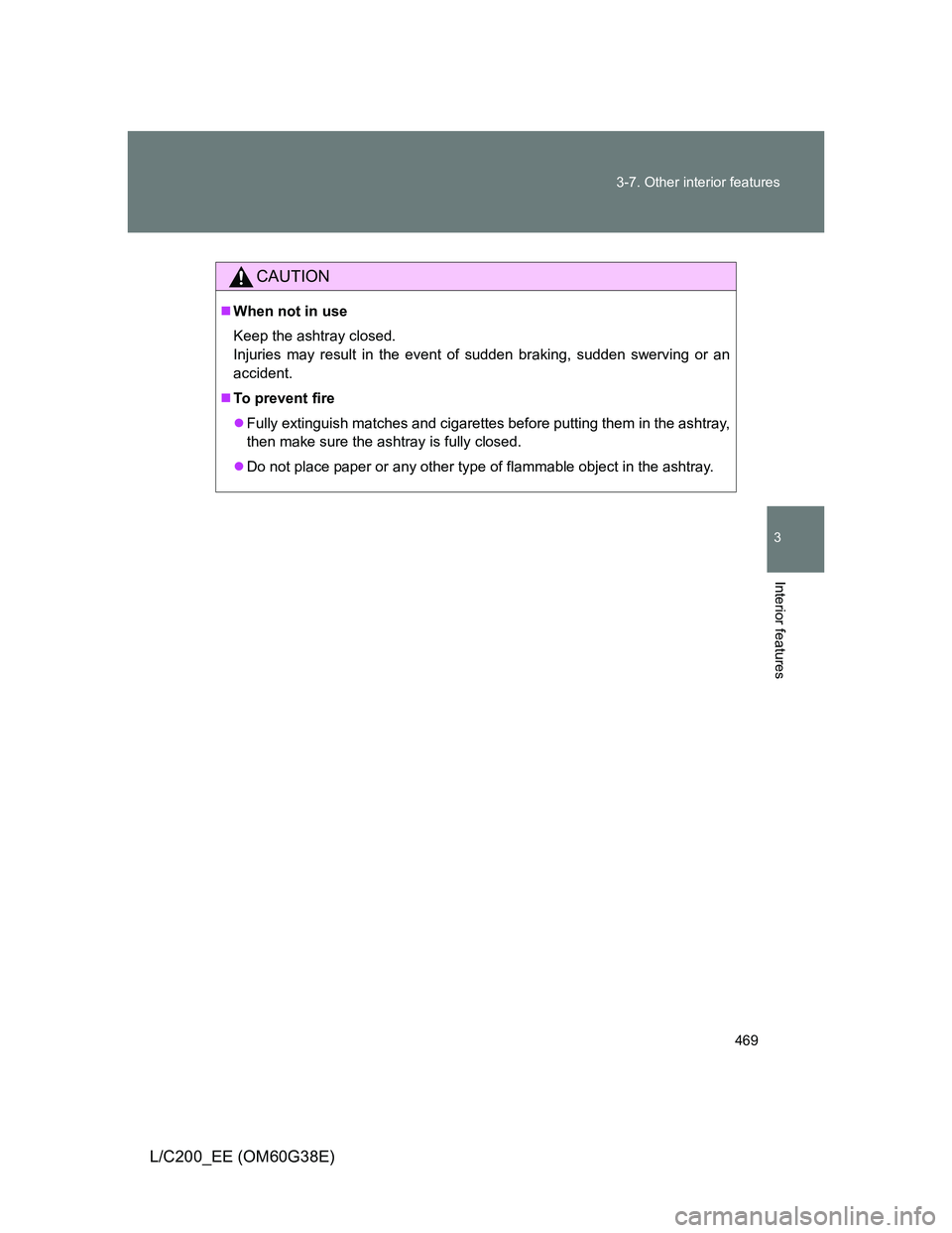 TOYOTA LAND CRUISER 2012  Owners Manual 469 3-7. Other interior features
3
Interior features
L/C200_EE (OM60G38E)
CAUTION
When not in use
Keep the ashtray closed.
Injuries may result in the event of sudden braking, sudden swerving or an
