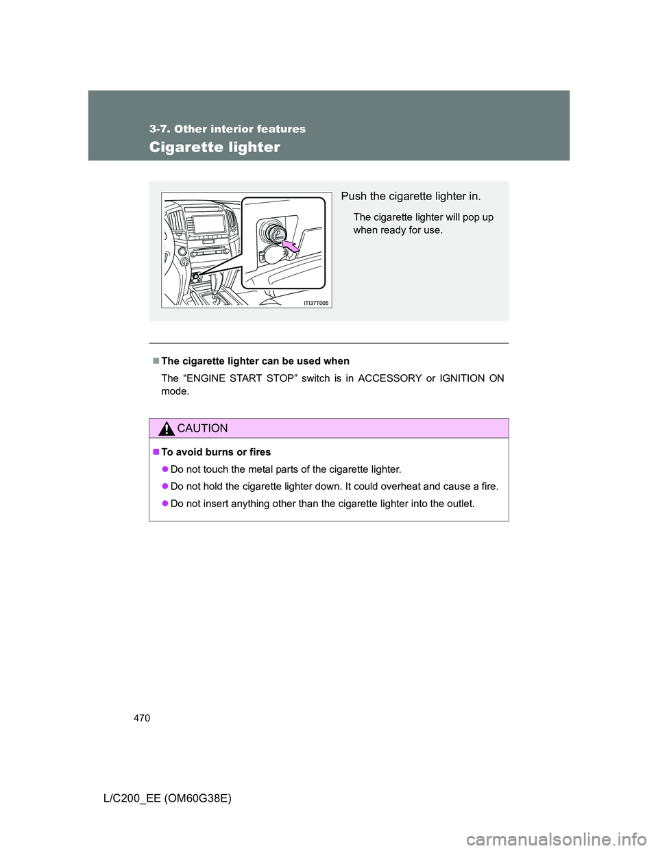 TOYOTA LAND CRUISER 2012  Owners Manual 470
3-7. Other interior features
L/C200_EE (OM60G38E)
Cigarette lighter
The cigarette lighter can be used when
The “ENGINE START STOP” switch is in ACCESSORY or IGNITION ON
mode.
CAUTION
To 