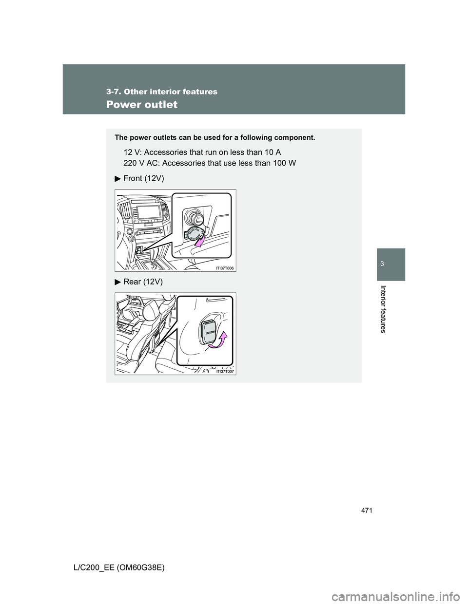 TOYOTA LAND CRUISER 2012  Owners Manual 471
3-7. Other interior features
3
Interior features
L/C200_EE (OM60G38E)
Power outlet
The power outlets can be used for a following component.
12 V: Accessories that run on less than 10 A
220 V AC: A