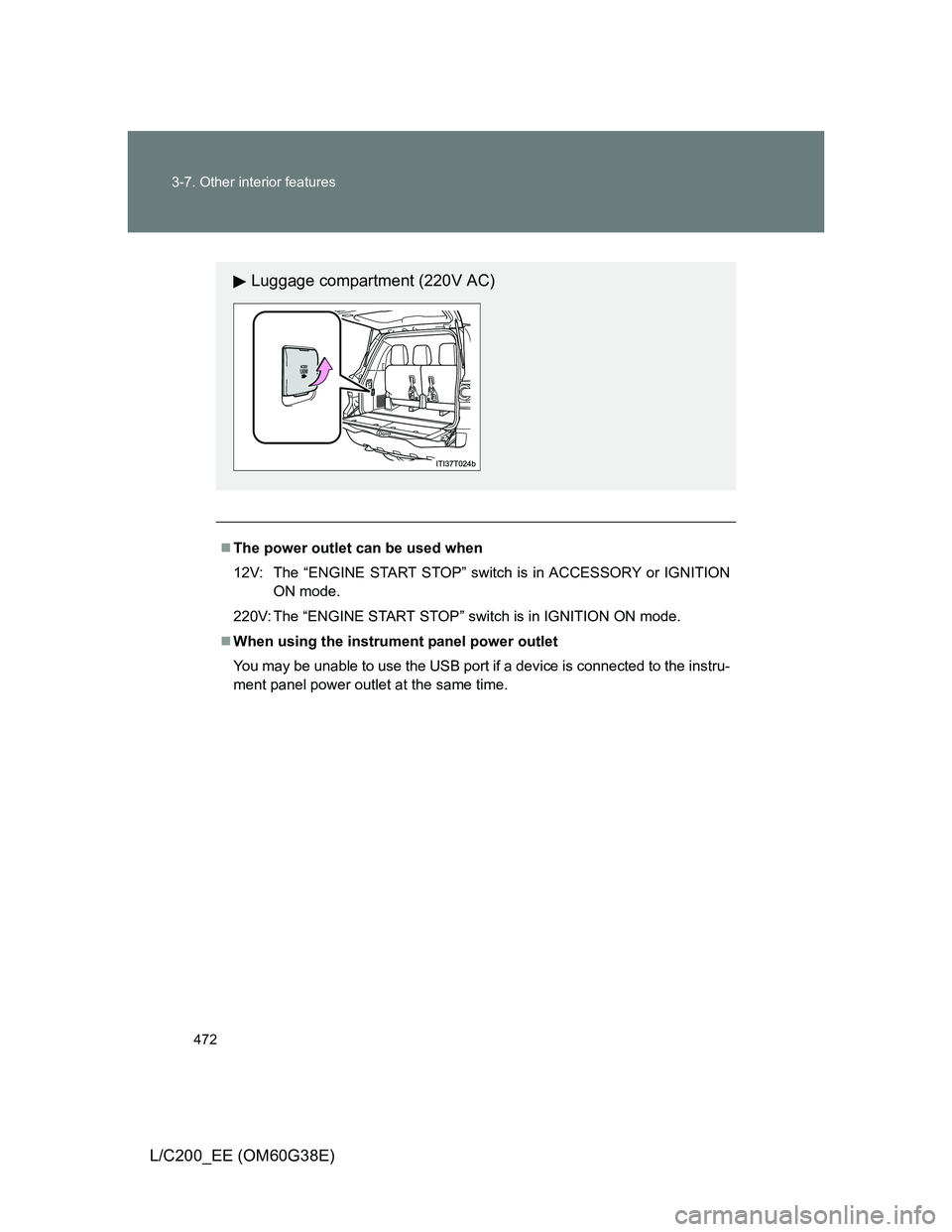 TOYOTA LAND CRUISER 2012  Owners Manual 472 3-7. Other interior features
L/C200_EE (OM60G38E)
The power outlet can be used when
12V: The “ENGINE START STOP” switch is in ACCESSORY or IGNITION
ON mode.
220V: The “ENGINE START STOP
