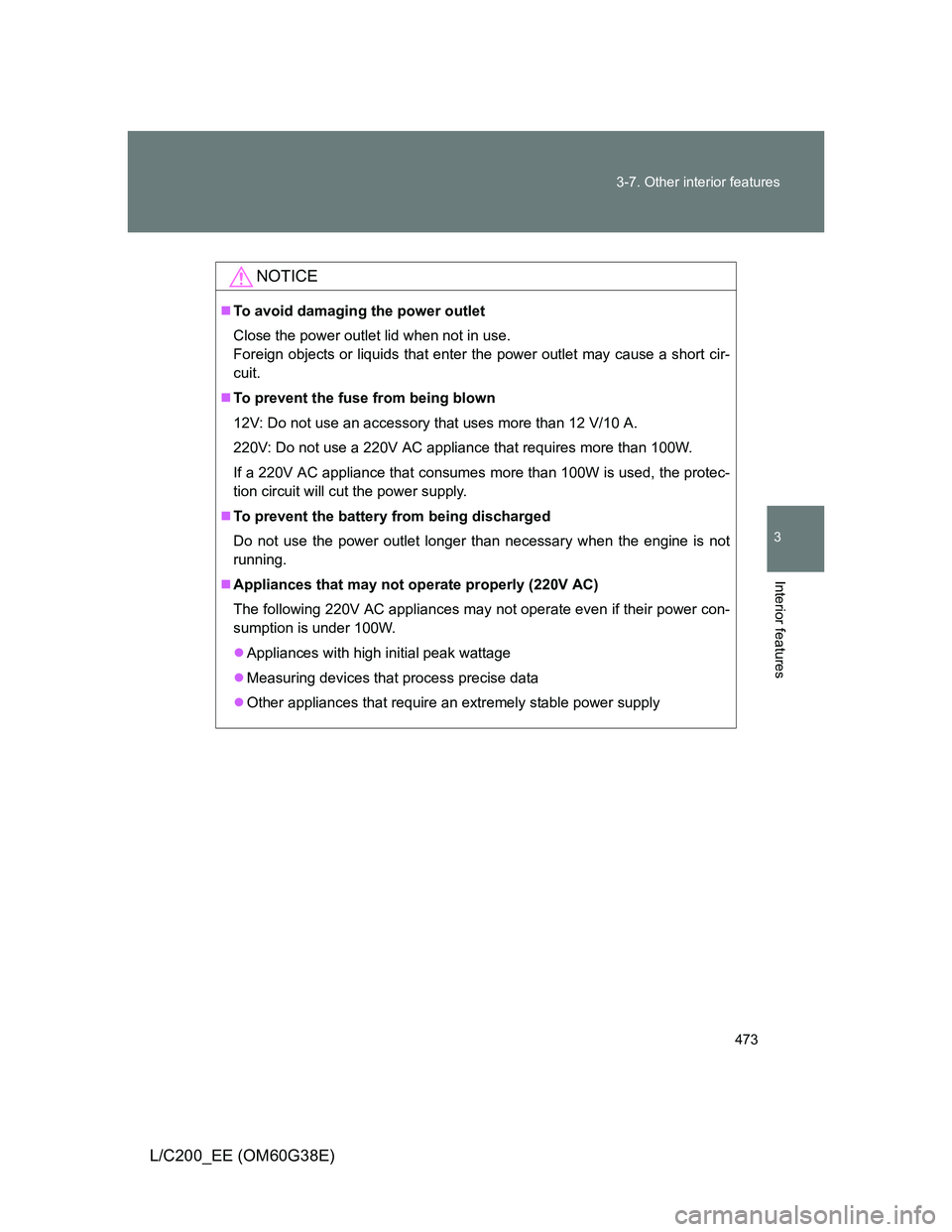 TOYOTA LAND CRUISER 2012  Owners Manual 473 3-7. Other interior features
3
Interior features
L/C200_EE (OM60G38E)
NOTICE
To avoid damaging the power outlet
Close the power outlet lid when not in use.
Foreign objects or liquids that enter