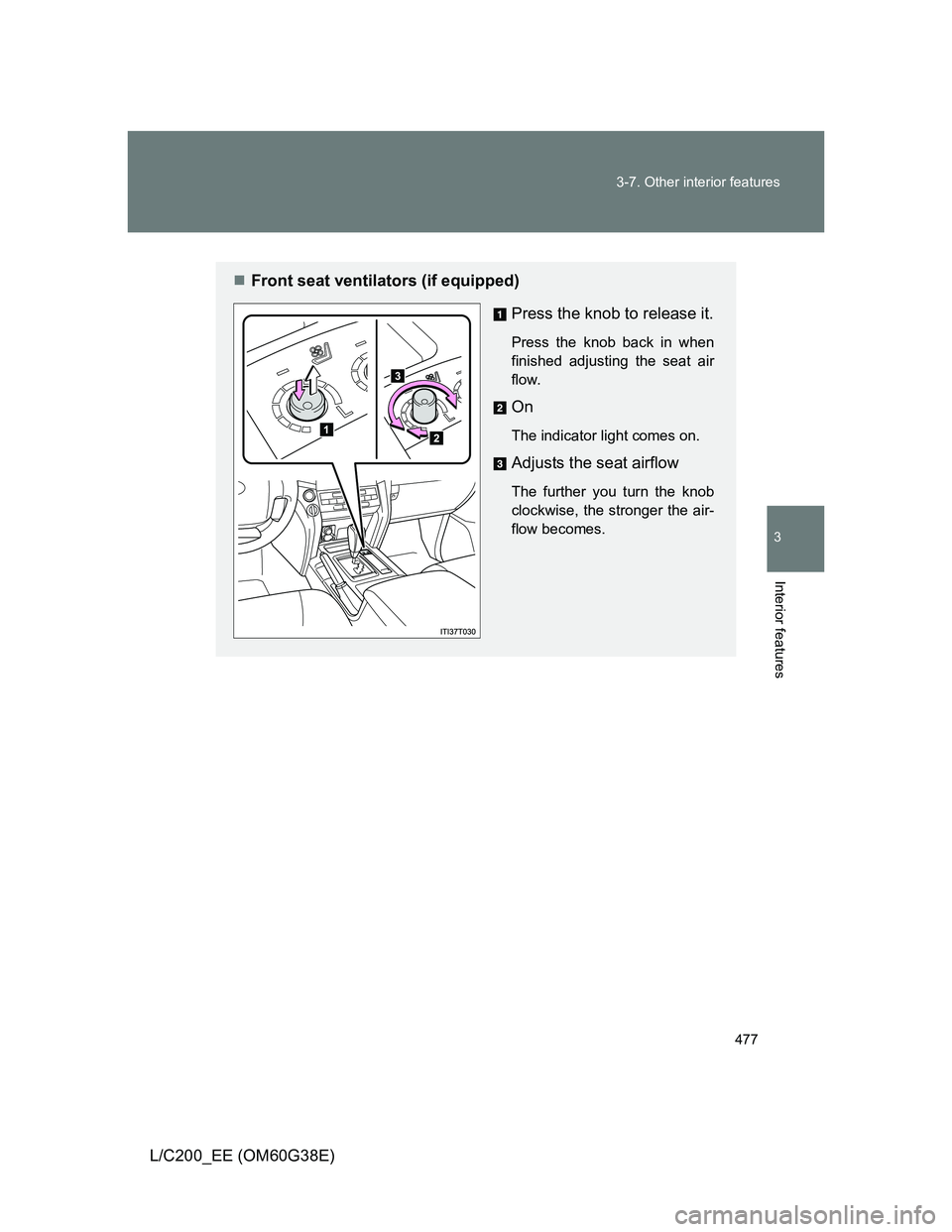 TOYOTA LAND CRUISER 2012  Owners Manual 477 3-7. Other interior features
3
Interior features
L/C200_EE (OM60G38E)
Front seat ventilators (if equipped)
Press the knob to release it.
Press the knob back in when
finished adjusting the seat 