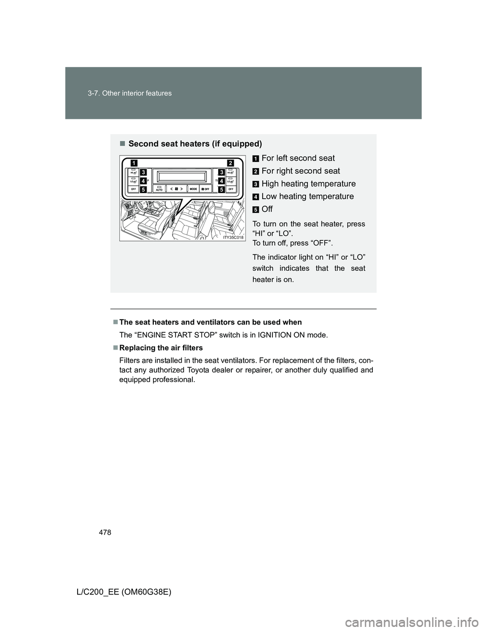 TOYOTA LAND CRUISER 2012  Owners Manual 478 3-7. Other interior features
L/C200_EE (OM60G38E)
The seat heaters and ventilators can be used when
The “ENGINE START STOP” switch is in IGNITION ON mode.
Replacing the air filters
Filte