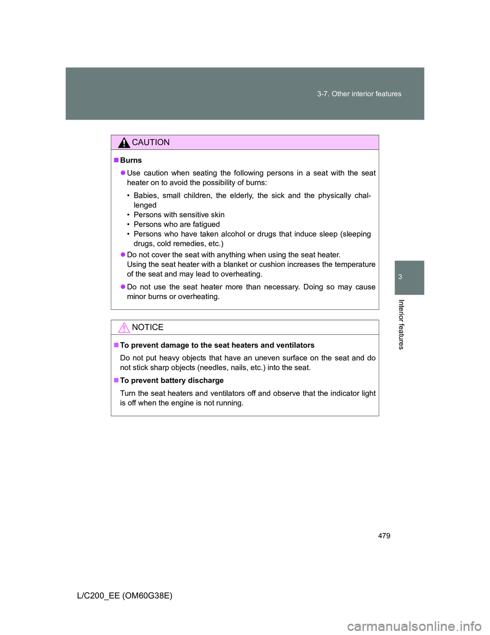 TOYOTA LAND CRUISER 2012  Owners Manual 479 3-7. Other interior features
3
Interior features
L/C200_EE (OM60G38E)
CAUTION
Burns
Use caution when seating the following persons in a seat with the seat
heater on to avoid the possibility 