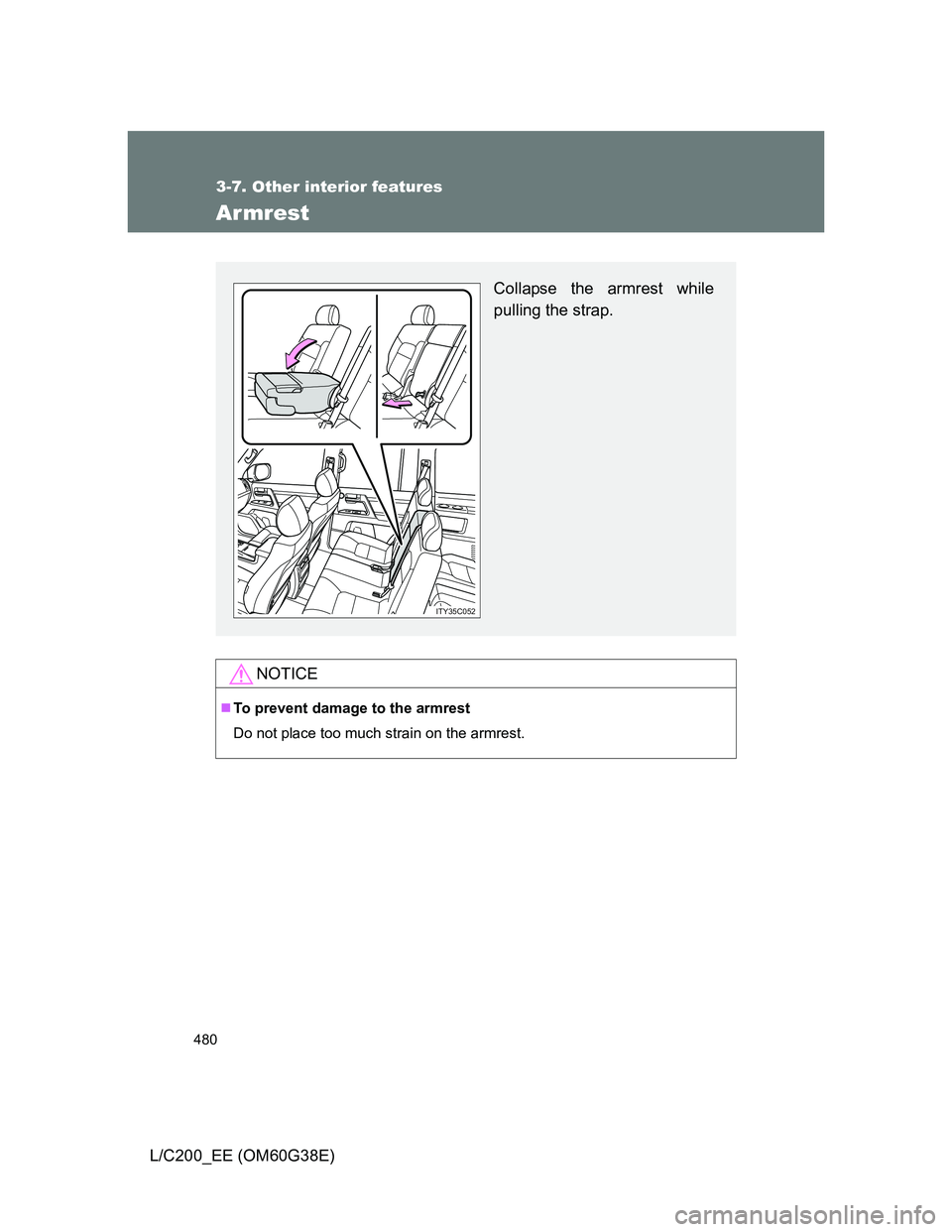 TOYOTA LAND CRUISER 2012  Owners Manual 480
3-7. Other interior features
L/C200_EE (OM60G38E)
Armrest
NOTICE
To prevent damage to the armrest
Do not place too much strain on the armrest.
Collapse the armrest while
pulling the strap.
ITY3
