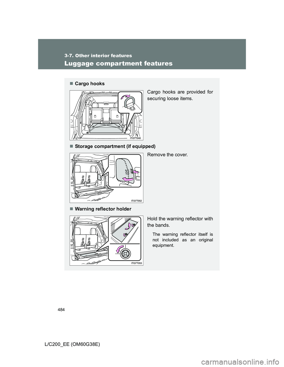 TOYOTA LAND CRUISER 2012 Owners Manual 484
3-7. Other interior features
L/C200_EE (OM60G38E)
Luggage compar tment features
Cargo hooks
Cargo hooks are provided for
securing loose items.
Storage compartment (if equipped)
Remove the co TOYOTA LAND CRUISER 2012 Owners Manual 484
3-7. Other interior features
L/C200_EE (OM60G38E)
Luggage compar tment features
Cargo hooks
Cargo hooks are provided for
securing loose items.
Storage compartment (if equipped)
Remove the co