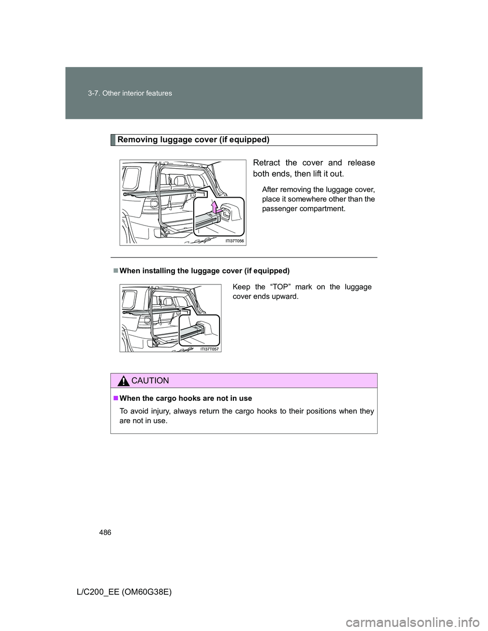 TOYOTA LAND CRUISER 2012 Owners Manual 486 3-7. Other interior features
L/C200_EE (OM60G38E)
Removing luggage cover (if equipped)
Retract the cover and release
both ends, then lift it out.
After removing the luggage cover,
place it somewhe TOYOTA LAND CRUISER 2012 Owners Manual 486 3-7. Other interior features
L/C200_EE (OM60G38E)
Removing luggage cover (if equipped)
Retract the cover and release
both ends, then lift it out.
After removing the luggage cover,
place it somewhe