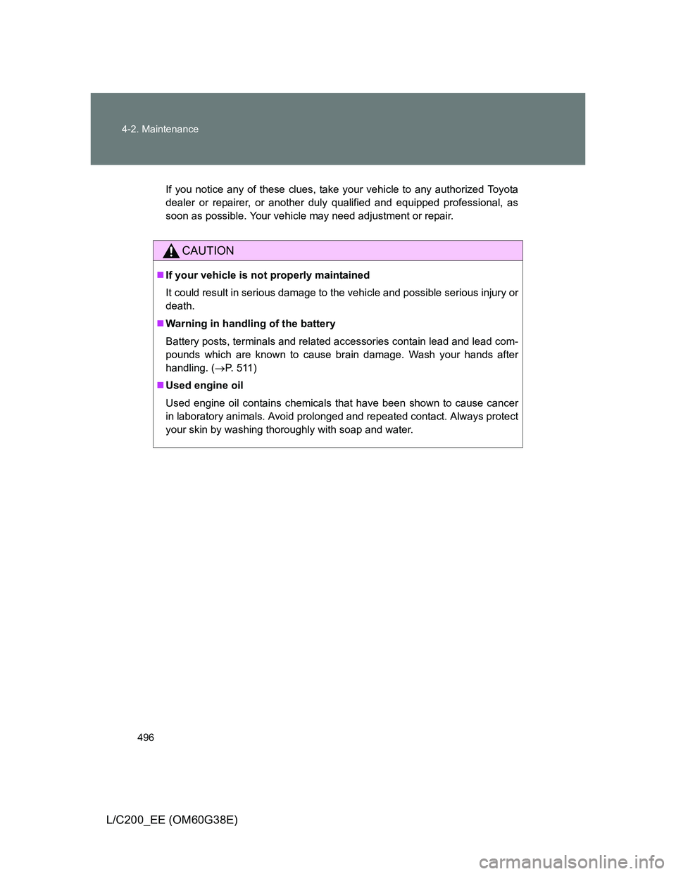 TOYOTA LAND CRUISER 2012  Owners Manual 496 4-2. Maintenance
L/C200_EE (OM60G38E)
If you notice any of these clues, take your vehicle to any authorized Toyota
dealer or repairer, or another duly qualified and equipped professional, as
soon 