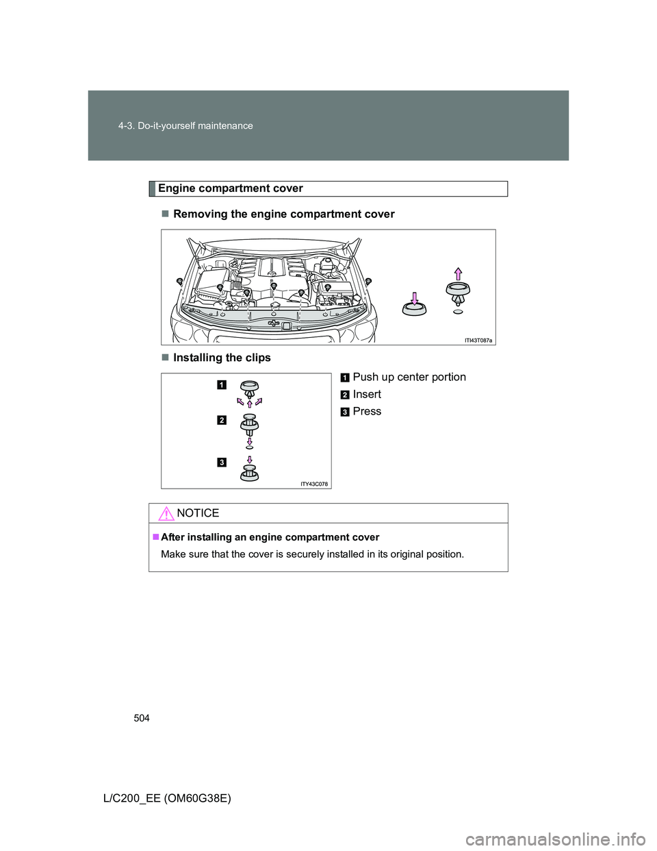 TOYOTA LAND CRUISER 2012  Owners Manual 504 4-3. Do-it-yourself maintenance
L/C200_EE (OM60G38E)
Engine compartment cover
Removing the engine compartment cover
Installing the clips
Push up center portion
Insert
Press
NOTICE
After i