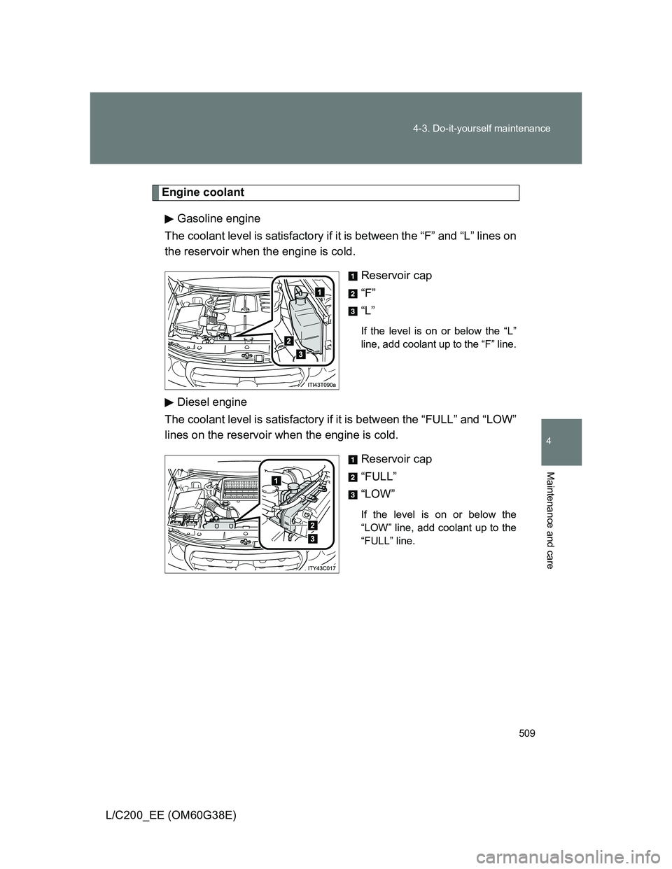 TOYOTA LAND CRUISER 2012  Owners Manual 509 4-3. Do-it-yourself maintenance
4
Maintenance and care
L/C200_EE (OM60G38E)
Engine coolant
Gasoline engine
The coolant level is satisfactory if it is between the “F” and “L” lines on
the r