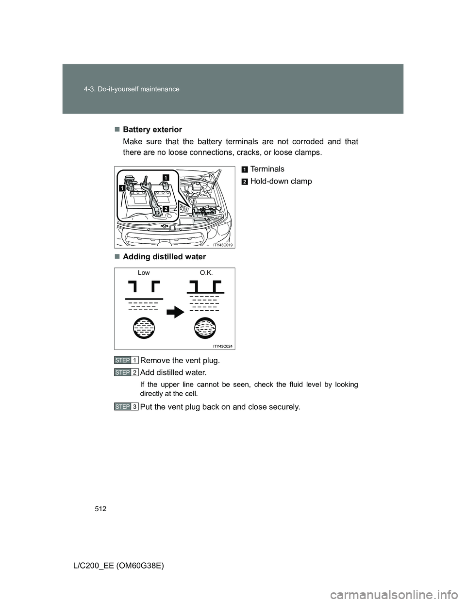 TOYOTA LAND CRUISER 2012 Owners Manual 512 4-3. Do-it-yourself maintenance
L/C200_EE (OM60G38E)Battery exterior
Make sure that the battery terminals are not corroded and that
there are no loose connections, cracks, or loose clamps.
Term TOYOTA LAND CRUISER 2012 Owners Manual 512 4-3. Do-it-yourself maintenance
L/C200_EE (OM60G38E)Battery exterior
Make sure that the battery terminals are not corroded and that
there are no loose connections, cracks, or loose clamps.
Term