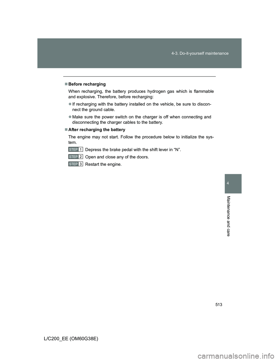 TOYOTA LAND CRUISER 2012 Owners Manual 513 4-3. Do-it-yourself maintenance
4
Maintenance and care
L/C200_EE (OM60G38E)
Before recharging
When recharging, the battery produces hydrogen gas which is flammable
and explosive. Therefore, bef TOYOTA LAND CRUISER 2012 Owners Manual 513 4-3. Do-it-yourself maintenance
4
Maintenance and care
L/C200_EE (OM60G38E)
Before recharging
When recharging, the battery produces hydrogen gas which is flammable
and explosive. Therefore, bef