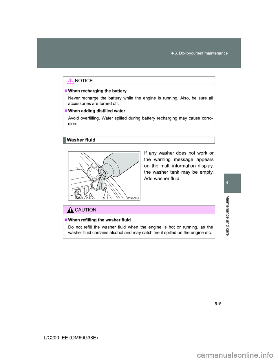TOYOTA LAND CRUISER 2012 Owners Manual 515 4-3. Do-it-yourself maintenance
4
Maintenance and care
L/C200_EE (OM60G38E)
Washer fluid
If any washer does not work or
the warning message appears
on the multi-information display,
the washer tan TOYOTA LAND CRUISER 2012 Owners Manual 515 4-3. Do-it-yourself maintenance
4
Maintenance and care
L/C200_EE (OM60G38E)
Washer fluid
If any washer does not work or
the warning message appears
on the multi-information display,
the washer tan