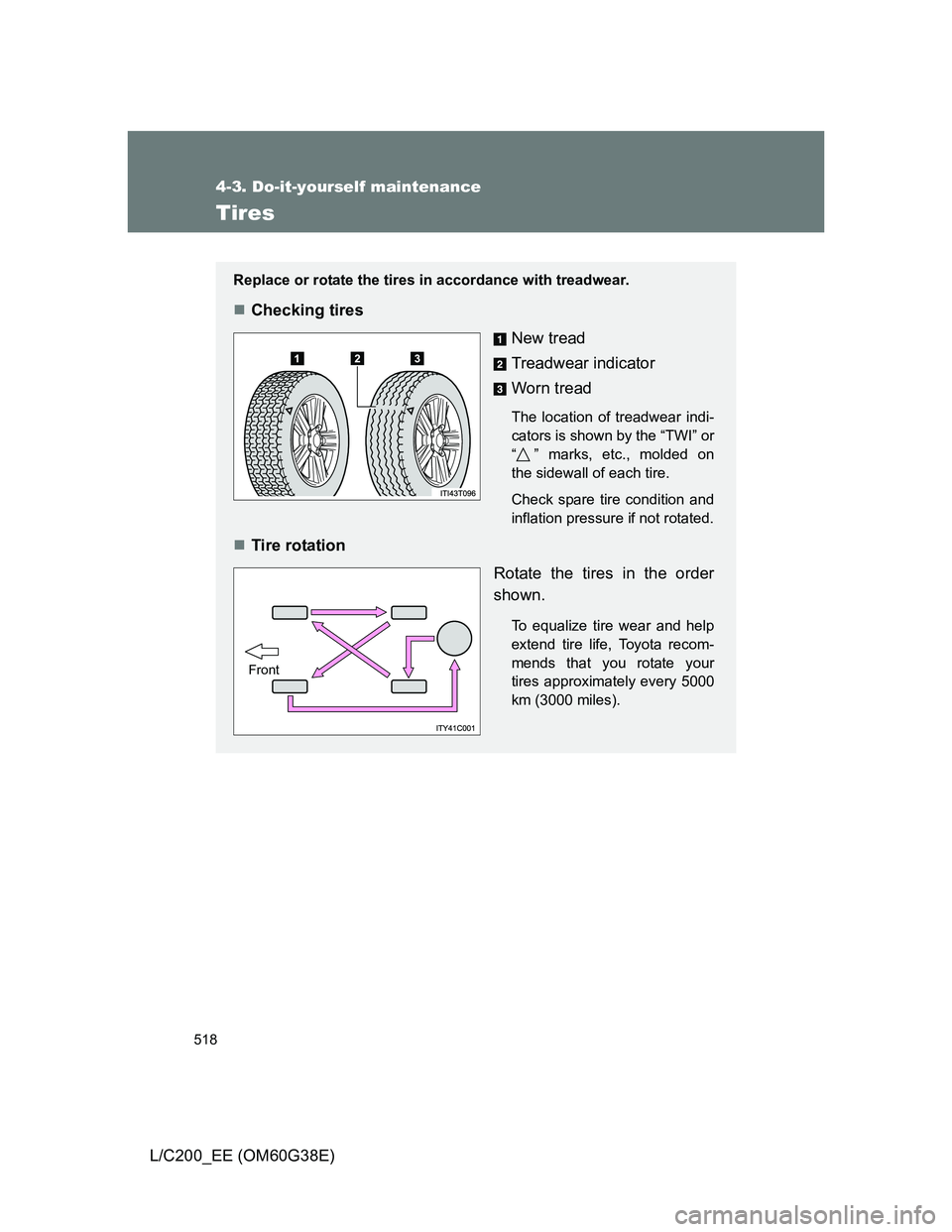 TOYOTA LAND CRUISER 2012 Owners Manual 518
4-3. Do-it-yourself maintenance
L/C200_EE (OM60G38E)
Tires
Replace or rotate the tires in accordance with treadwear.
Checking tires
New tread
Treadwear indicator
Worn tread
The location of trea TOYOTA LAND CRUISER 2012 Owners Manual 518
4-3. Do-it-yourself maintenance
L/C200_EE (OM60G38E)
Tires
Replace or rotate the tires in accordance with treadwear.
Checking tires
New tread
Treadwear indicator
Worn tread
The location of trea