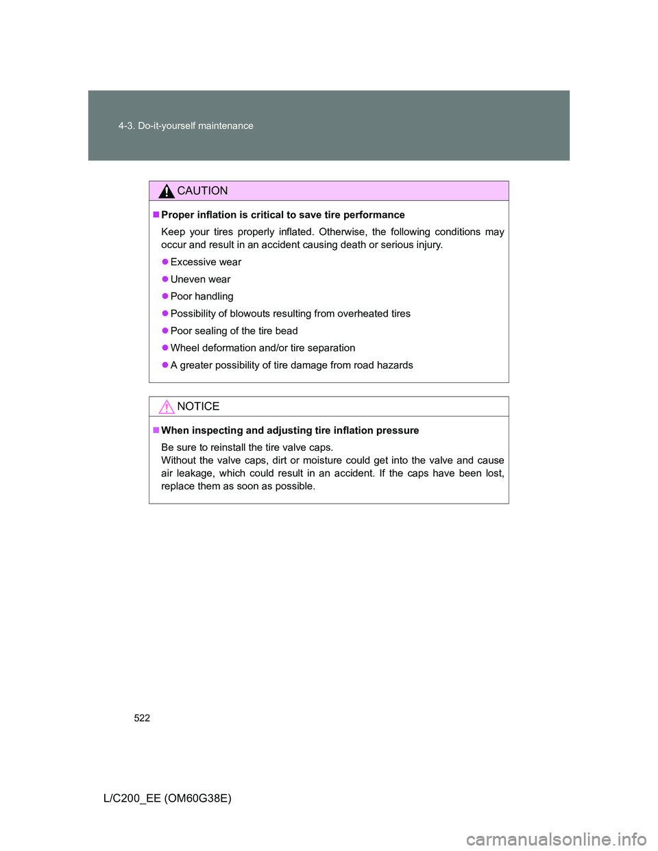TOYOTA LAND CRUISER 2012  Owners Manual 522 4-3. Do-it-yourself maintenance
L/C200_EE (OM60G38E)
CAUTION
Proper inflation is critical to save tire performance
Keep your tires properly inflated. Otherwise, the following conditions may
occ