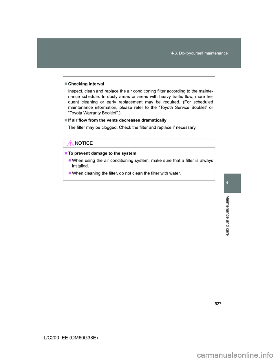TOYOTA LAND CRUISER 2012  Owners Manual 527 4-3. Do-it-yourself maintenance
4
Maintenance and care
L/C200_EE (OM60G38E)
Checking interval
Inspect, clean and replace the air conditioning filter according to the mainte-
nance schedule. In 