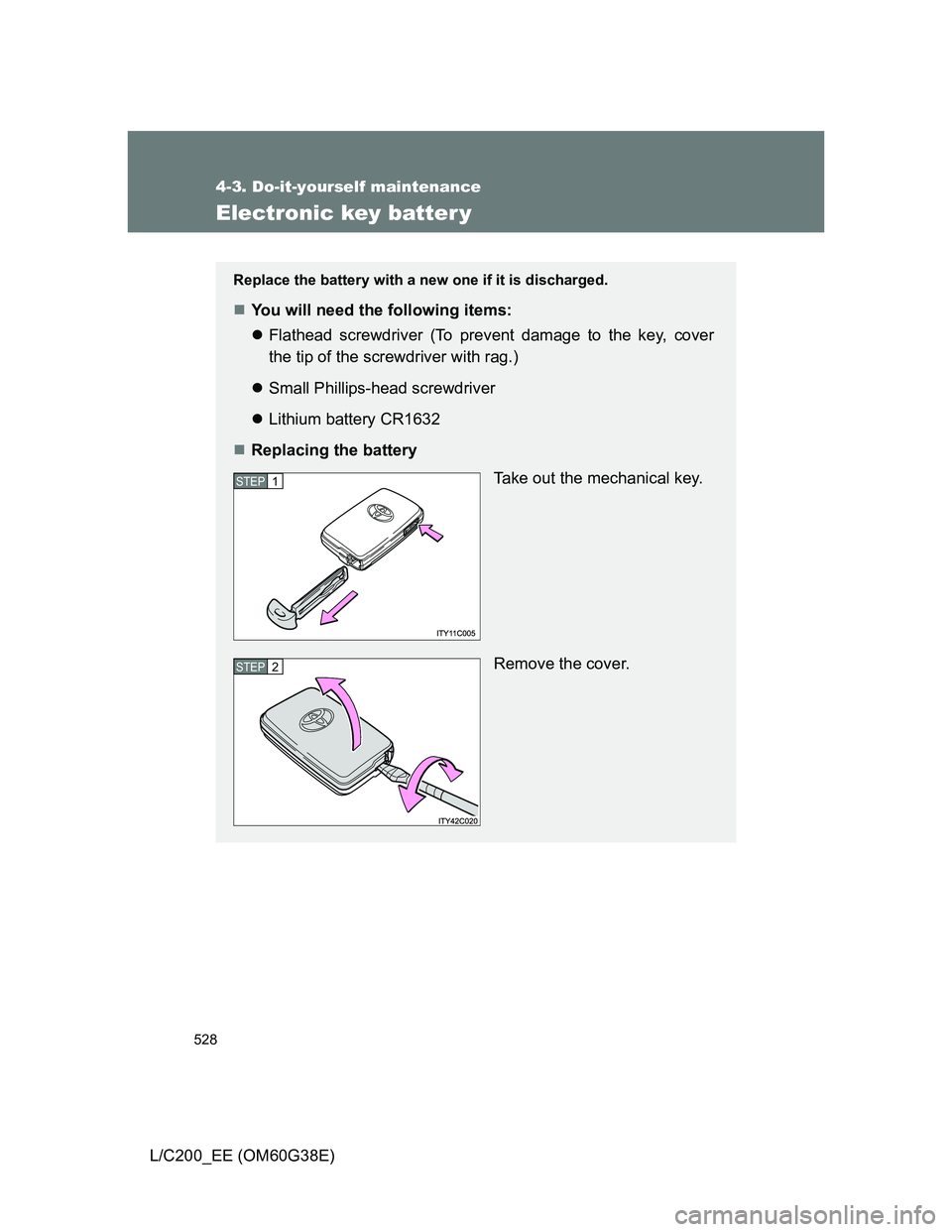 TOYOTA LAND CRUISER 2012  Owners Manual 528
4-3. Do-it-yourself maintenance
L/C200_EE (OM60G38E)
Electronic key batter y
Replace the battery with a new one if it is discharged.
You will need the following items:
Flathead screwdriver (