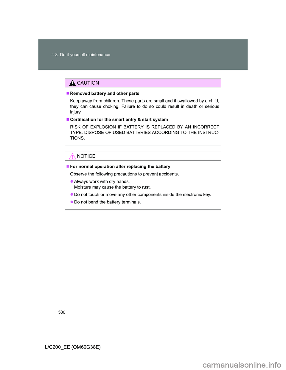 TOYOTA LAND CRUISER 2012  Owners Manual 530 4-3. Do-it-yourself maintenance
L/C200_EE (OM60G38E)
CAUTION
Removed battery and other parts
Keep away from children. These parts are small and if swallowed by a child,
they can cause choking. 