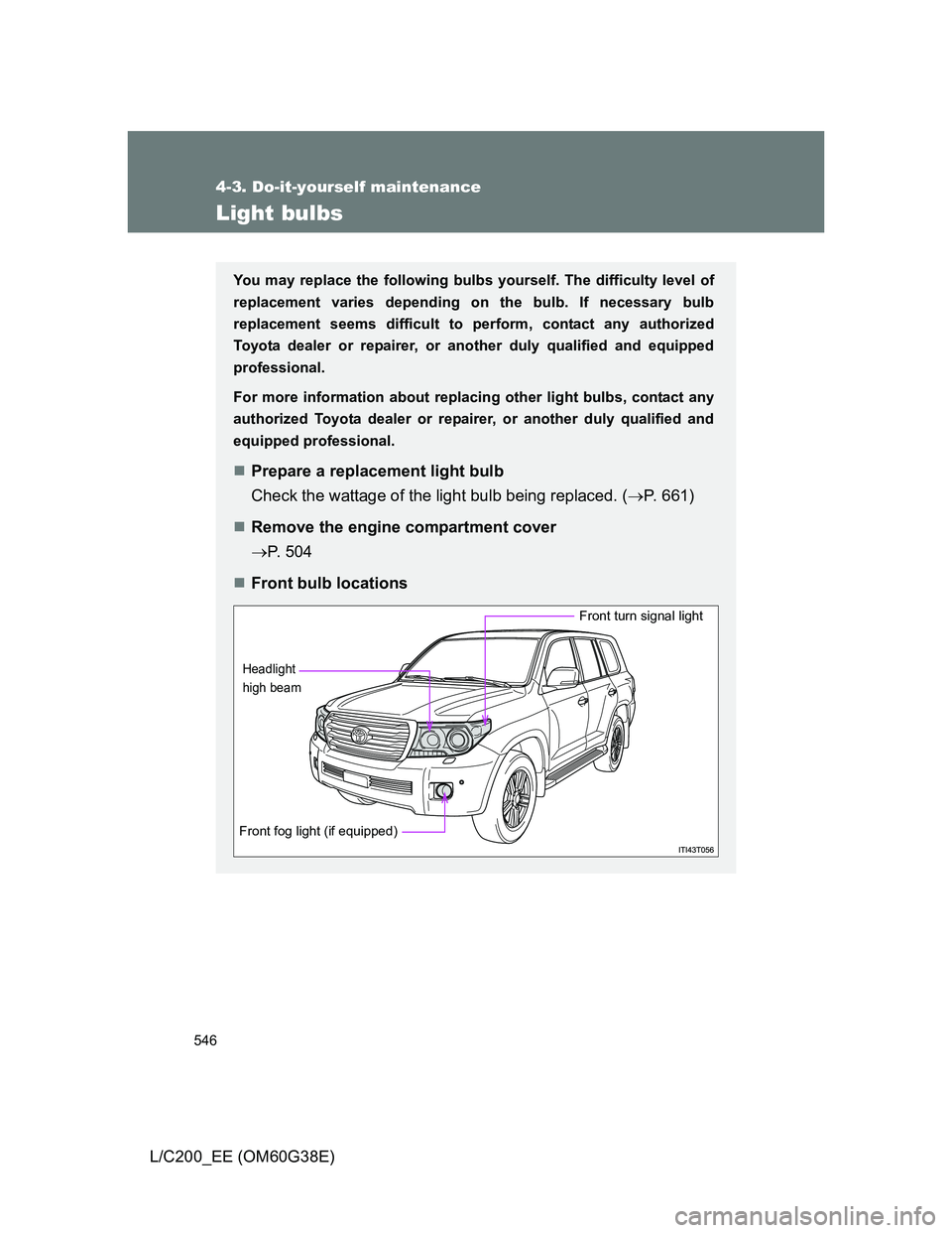 TOYOTA LAND CRUISER 2012  Owners Manual 546
4-3. Do-it-yourself maintenance
L/C200_EE (OM60G38E)
Light bulbs
You may replace the following bulbs yourself. The difficulty level of
replacement varies depending on the bulb. If necessary bulb
r
