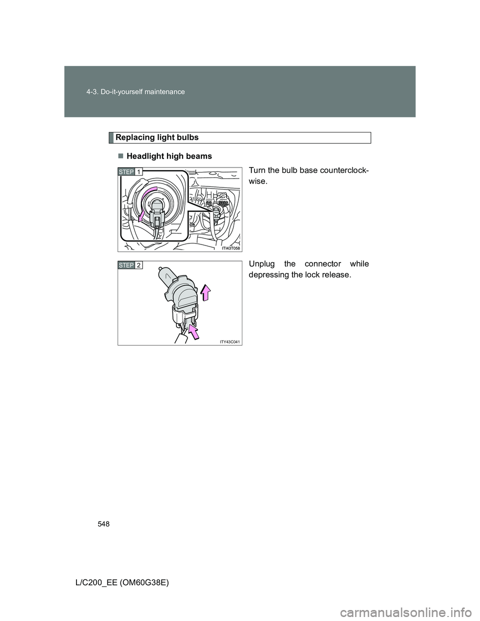 TOYOTA LAND CRUISER 2012  Owners Manual 548 4-3. Do-it-yourself maintenance
L/C200_EE (OM60G38E)
Replacing light bulbs
Headlight high beams
Turn the bulb base counterclock-
wise.
Unplug the connector while
depressing the lock release.
ST