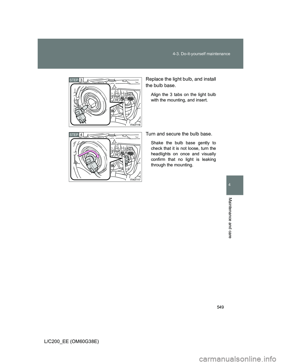 TOYOTA LAND CRUISER 2012  Owners Manual 549 4-3. Do-it-yourself maintenance
4
Maintenance and care
L/C200_EE (OM60G38E)Replace the light bulb, and install
the bulb base.
Align the 3 tabs on the light bulb
with the mounting, and insert.
Turn