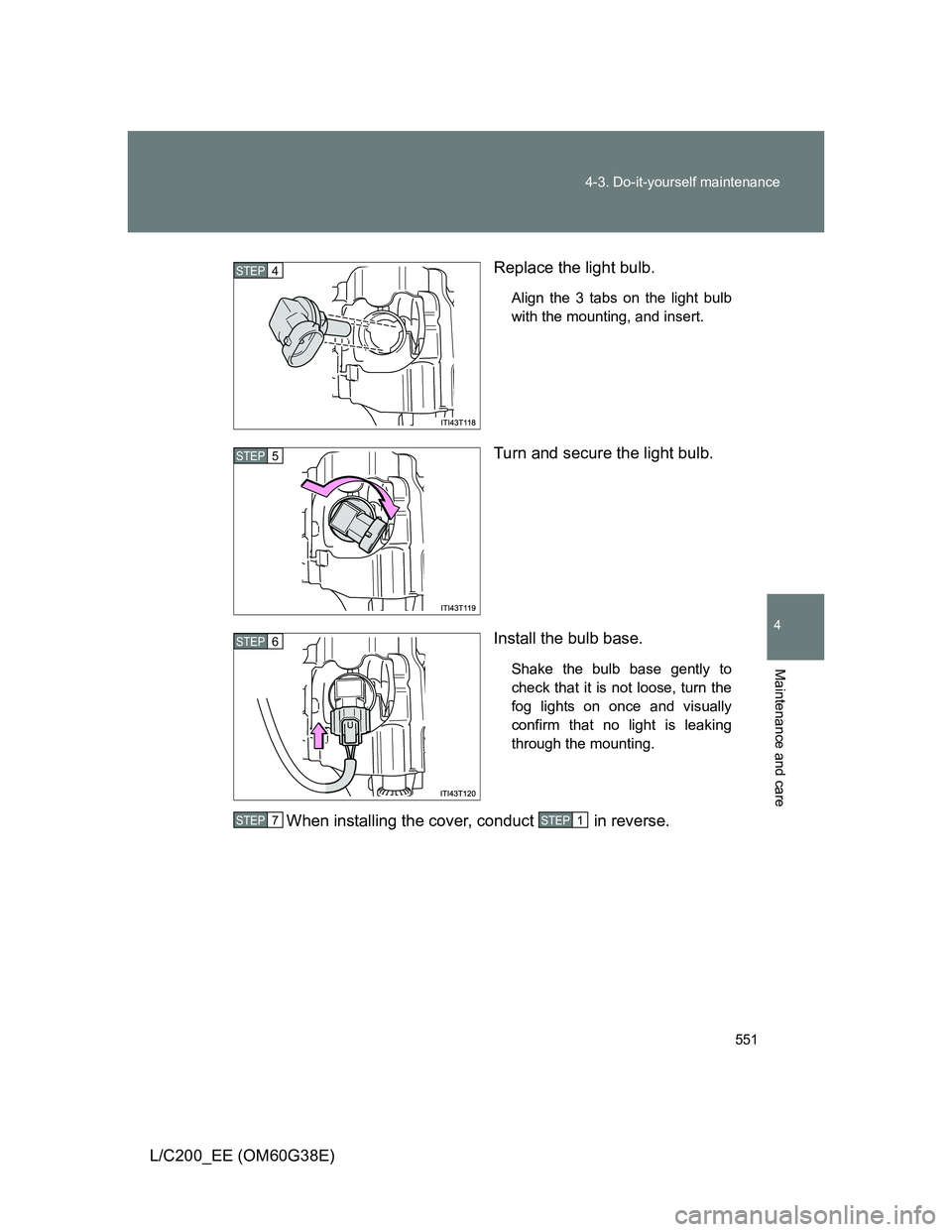 TOYOTA LAND CRUISER 2012  Owners Manual 551 4-3. Do-it-yourself maintenance
4
Maintenance and care
L/C200_EE (OM60G38E)Replace the light bulb.
Align the 3 tabs on the light bulb
with the mounting, and insert.
Turn and secure the light bulb.