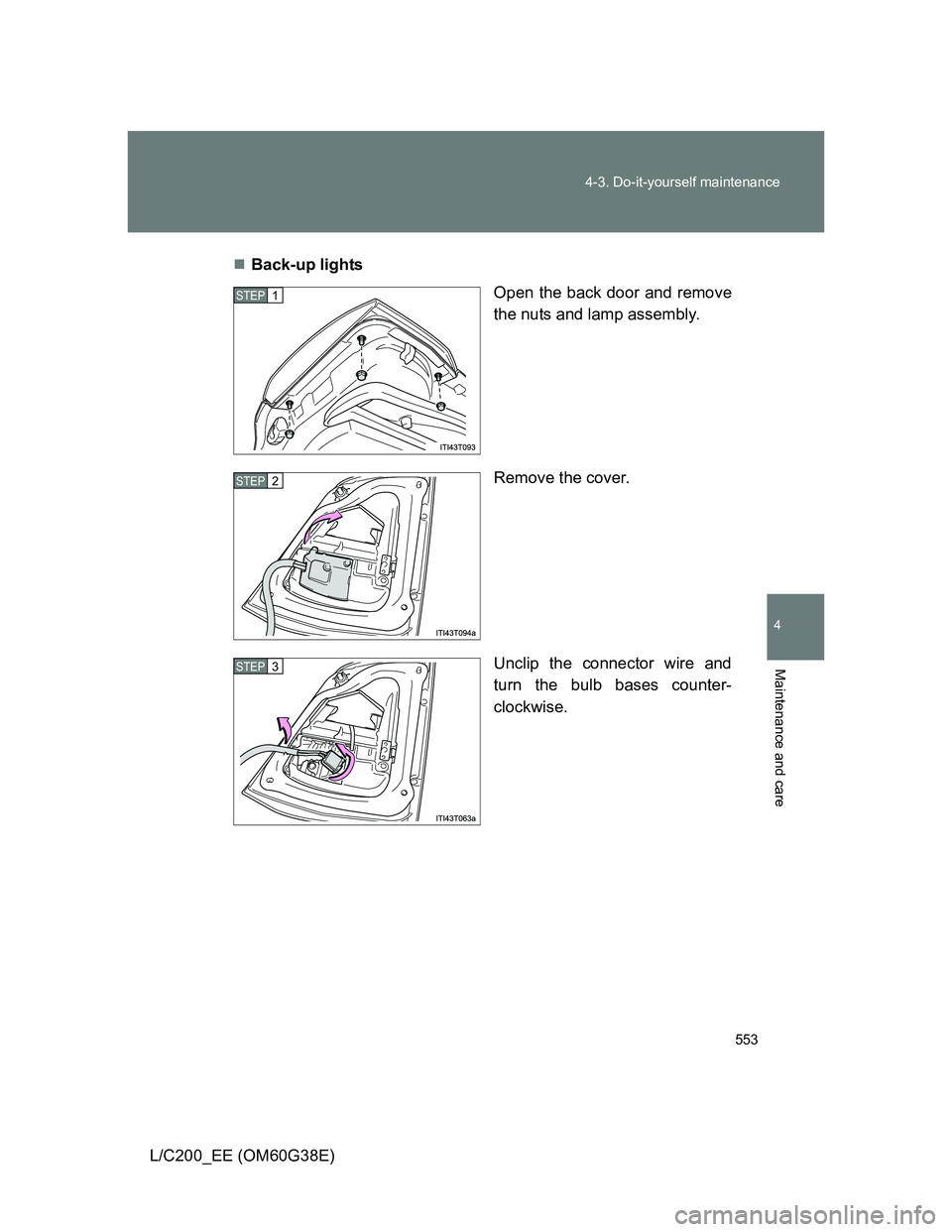 TOYOTA LAND CRUISER 2012  Owners Manual 553 4-3. Do-it-yourself maintenance
4
Maintenance and care
L/C200_EE (OM60G38E)Back-up lights
Open the back door and remove
the nuts and lamp assembly.
Remove the cover.
Unclip the connector wire a