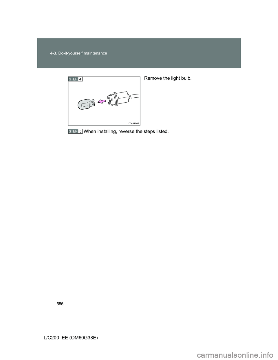 TOYOTA LAND CRUISER 2012  Owners Manual 556 4-3. Do-it-yourself maintenance
L/C200_EE (OM60G38E)Remove the light bulb.
When installing, reverse the steps listed.
STEP4
STEP5 
