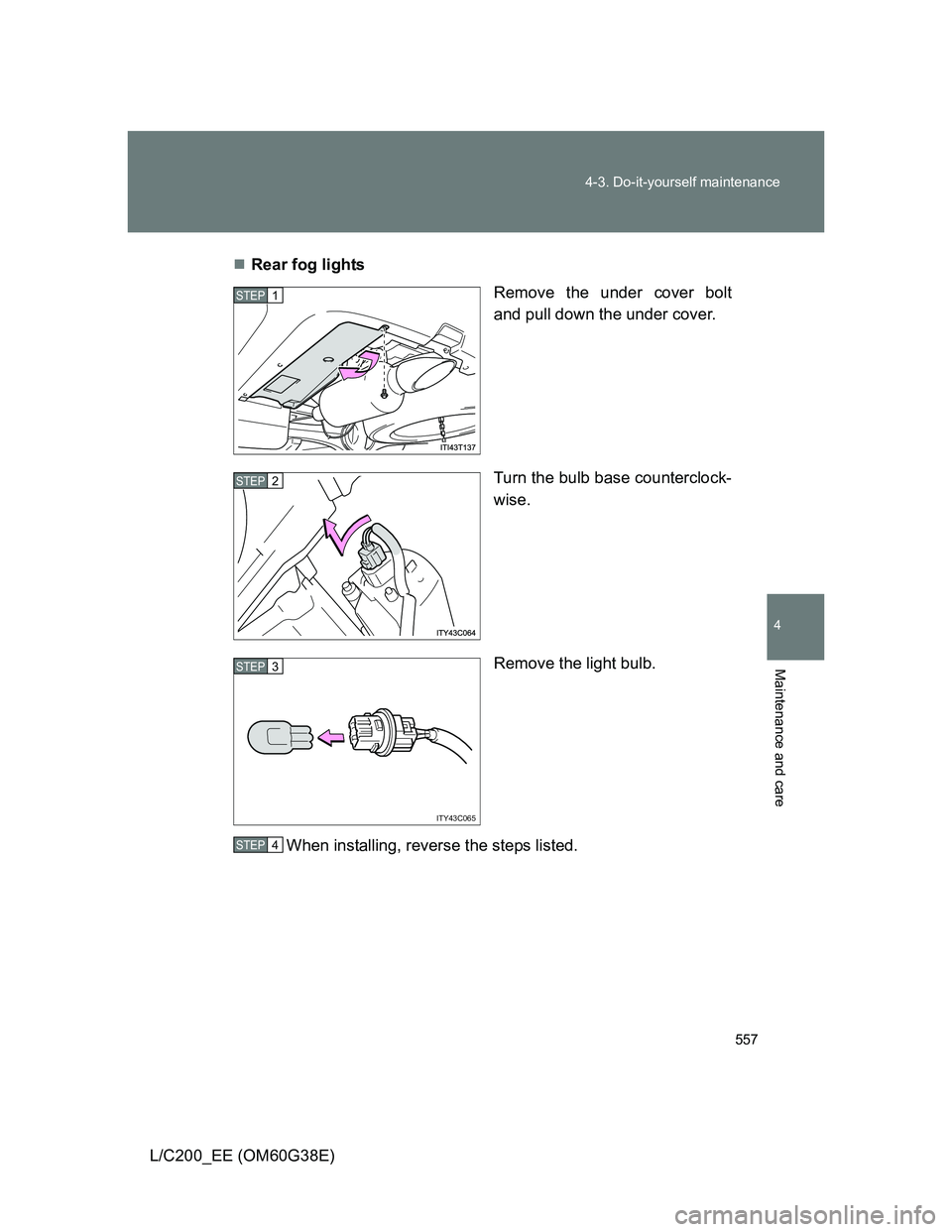 TOYOTA LAND CRUISER 2012  Owners Manual 557 4-3. Do-it-yourself maintenance
4
Maintenance and care
L/C200_EE (OM60G38E)Rear fog lights
Remove the under cover bolt
and pull down the under cover.
Turn the bulb base counterclock-
wise.
Remo
