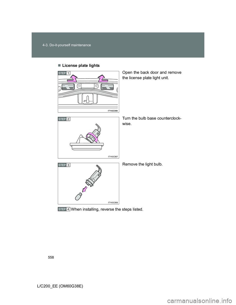 TOYOTA LAND CRUISER 2012  Owners Manual 558 4-3. Do-it-yourself maintenance
L/C200_EE (OM60G38E)License plate lights
Open the back door and remove
the license plate light unit.
Turn the bulb base counterclock-
wise.
Remove the light bulb