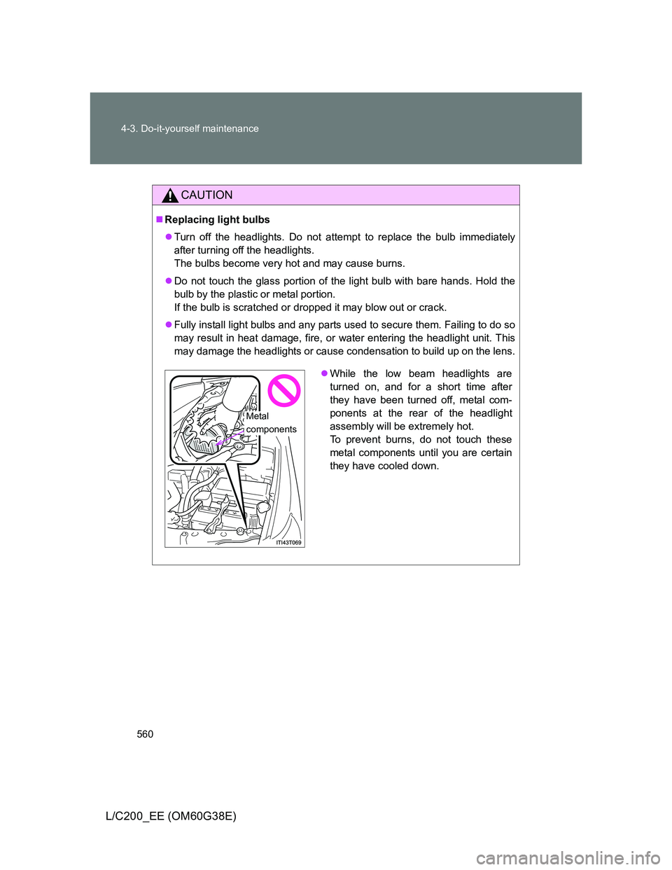 TOYOTA LAND CRUISER 2012  Owners Manual 560 4-3. Do-it-yourself maintenance
L/C200_EE (OM60G38E)
CAUTION
Replacing light bulbs
Turn off the headlights. Do not attempt to replace the bulb immediately
after turning off the headlights.
T