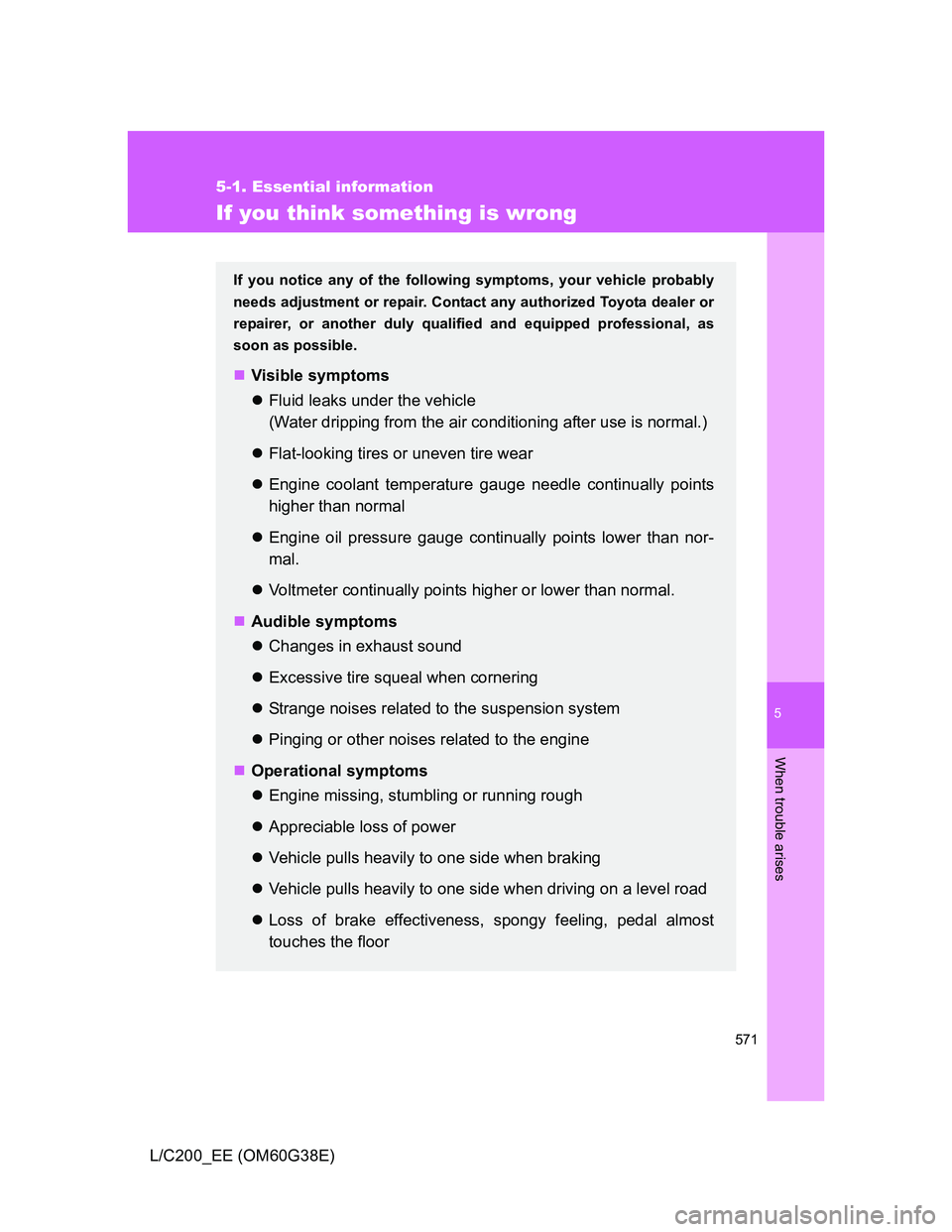 TOYOTA LAND CRUISER 2012 Owners Manual 5
571
5-1. Essential information
When trouble arises
L/C200_EE (OM60G38E)
If you think something is wrong
If you notice any of the following symptoms, your vehicle probably
needs adjustment or repair. TOYOTA LAND CRUISER 2012 Owners Manual 5
571
5-1. Essential information
When trouble arises
L/C200_EE (OM60G38E)
If you think something is wrong
If you notice any of the following symptoms, your vehicle probably
needs adjustment or repair.